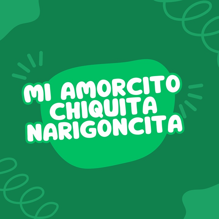 MI AMORCITO CHIQUITA NARIGONCITA
