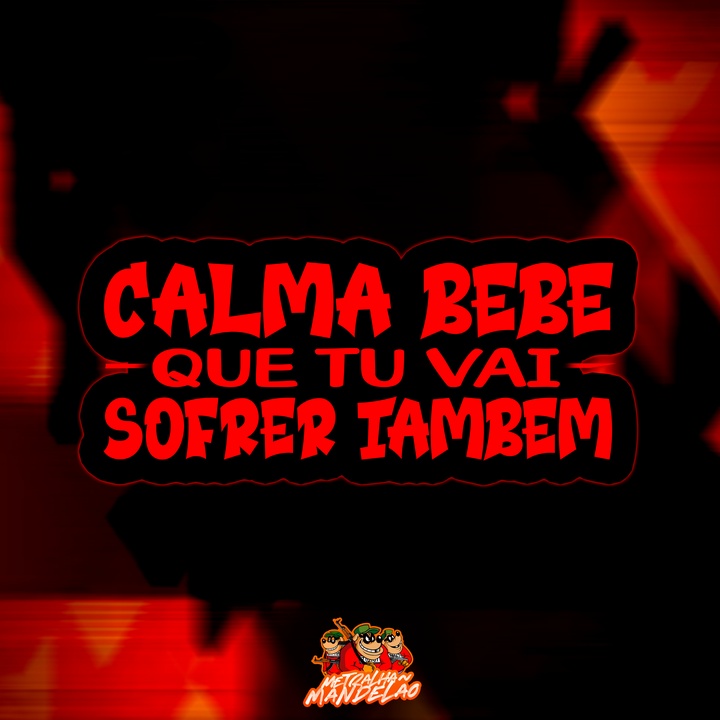 CALMA BEBE QUE TU VAI SOFRER TAMBEM