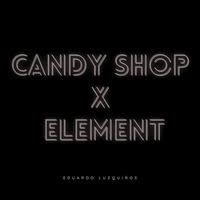 Candy Shop X Element - Remix