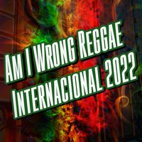 Am I Wrong Reggae Internacional 2022