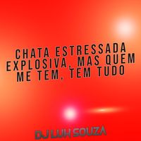 Chata Estressada Explosiva, Mas Quem Me Tem, Tem Tudo