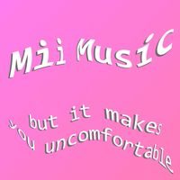 Mii Music but It Makes You Uncomfortable