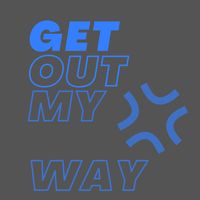 GET OUT MY WAY